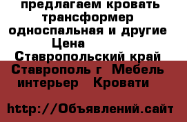  предлагаем кровать-трансформер (односпальная и другие) › Цена ­ 26 789 - Ставропольский край, Ставрополь г. Мебель, интерьер » Кровати   
